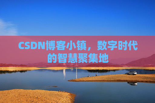 CSDN博客小镇，数字时代的智慧聚集地
